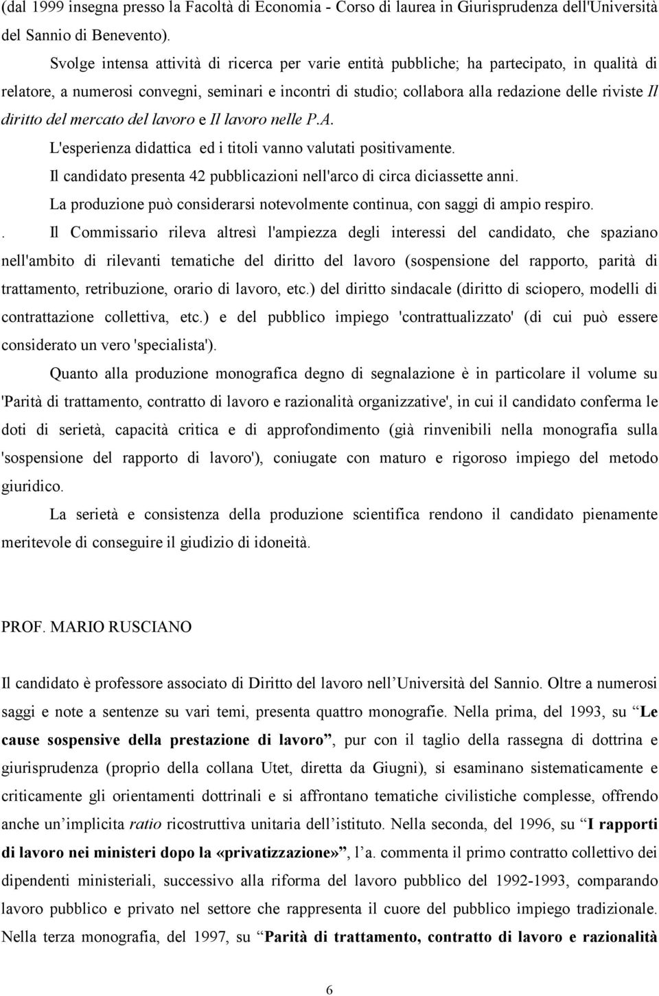 diritto del mercato del lavoro e Il lavoro nelle P.A. L'esperienza didattica ed i titoli vanno valutati positivamente. Il candidato presenta 42 pubblicazioni nell'arco di circa diciassette anni.