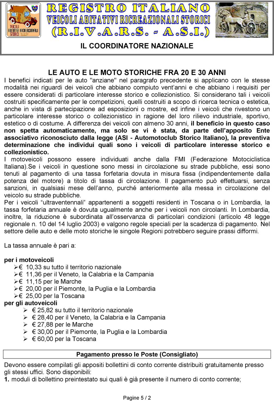 Si considerano tali i veicoli costruiti specificamente per le competizioni, quelli costruiti a scopo di ricerca tecnica o estetica, anche in vista di partecipazione ad esposizioni o mostre, ed infine