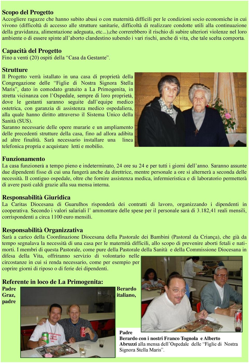 ..),che correrebbero il rischio di subire ulteriori violenze nel loro ambiente o di essere spinte all aborto clandestino subendo i vari rischi, anche di vita, che tale scelta comporta.