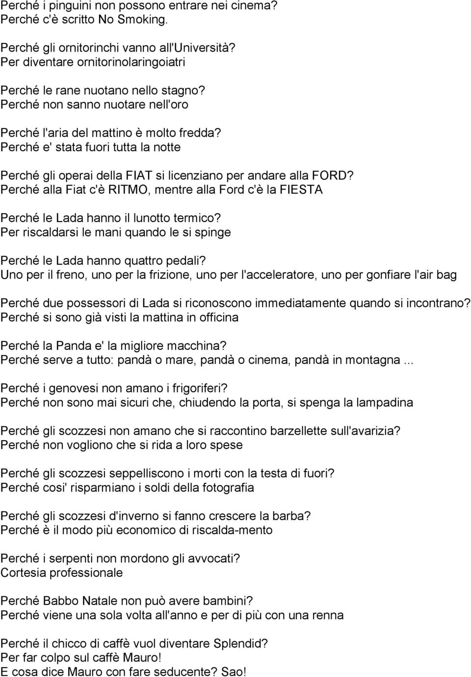 Perché alla Fiat c'è RITMO, mentre alla Ford c'è la FIESTA Perché le Lada hanno il lunotto termico? Per riscaldarsi le mani quando le si spinge Perché le Lada hanno quattro pedali?