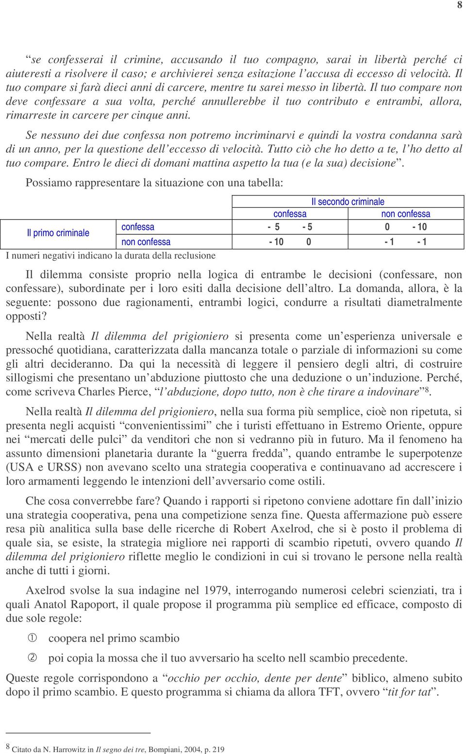 Il tuo compare non deve confessare a sua volta, perché annullerebbe il tuo contributo e entrambi, allora, rimarreste in carcere per cinque anni.