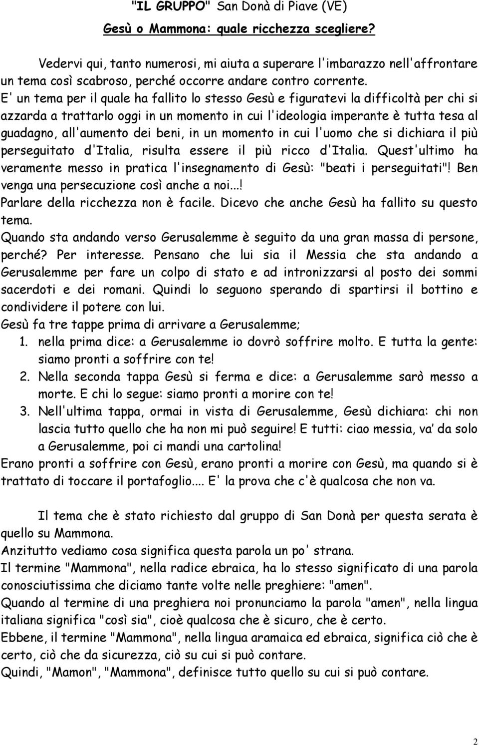 E' un tema per il quale ha fallito lo stesso Gesù e figuratevi la difficoltà per chi si azzarda a trattarlo oggi in un momento in cui l'ideologia imperante è tutta tesa al guadagno, all'aumento dei