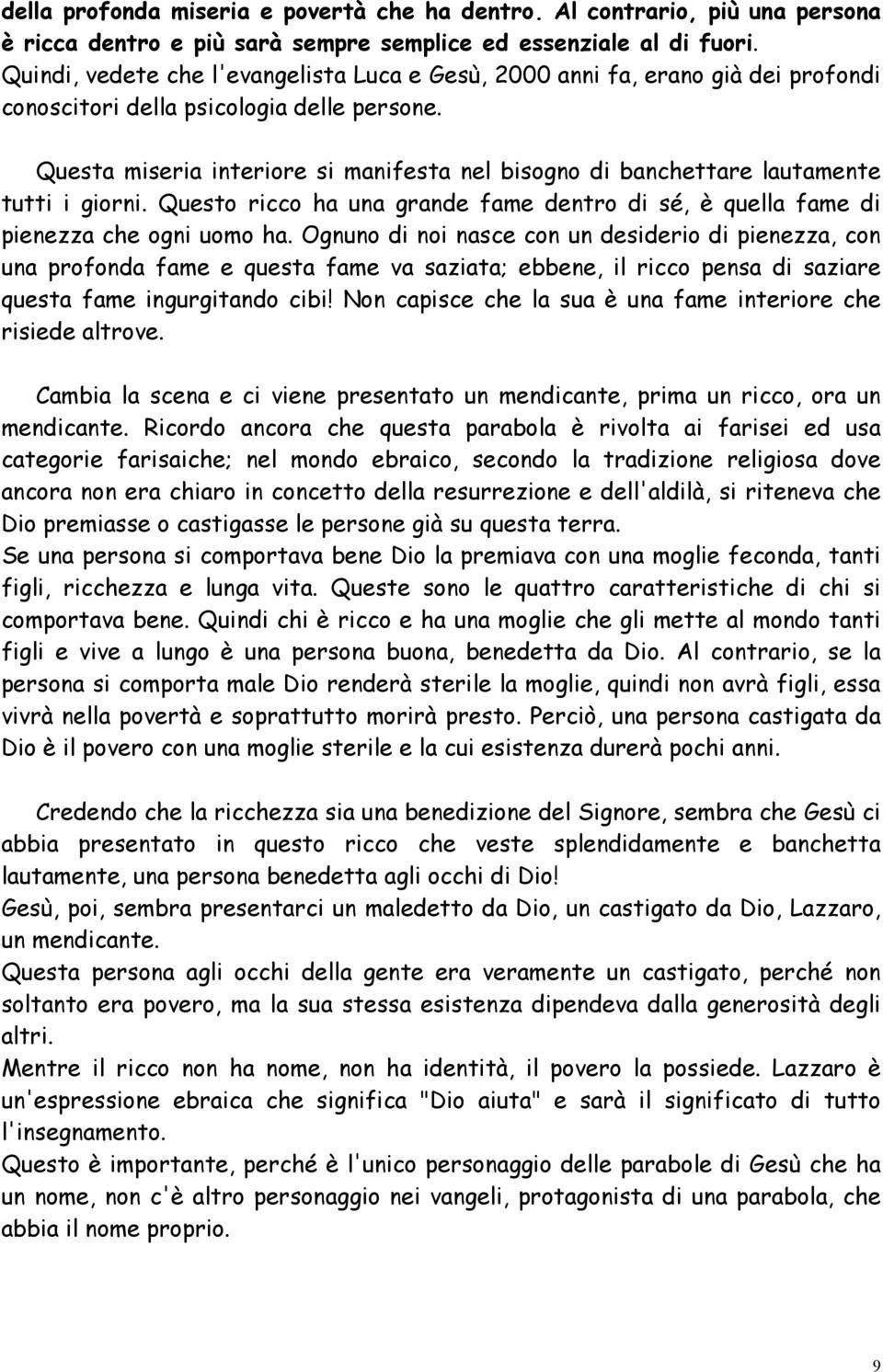 Questa miseria interiore si manifesta nel bisogno di banchettare lautamente tutti i giorni. Questo ricco ha una grande fame dentro di sé, è quella fame di pienezza che ogni uomo ha.