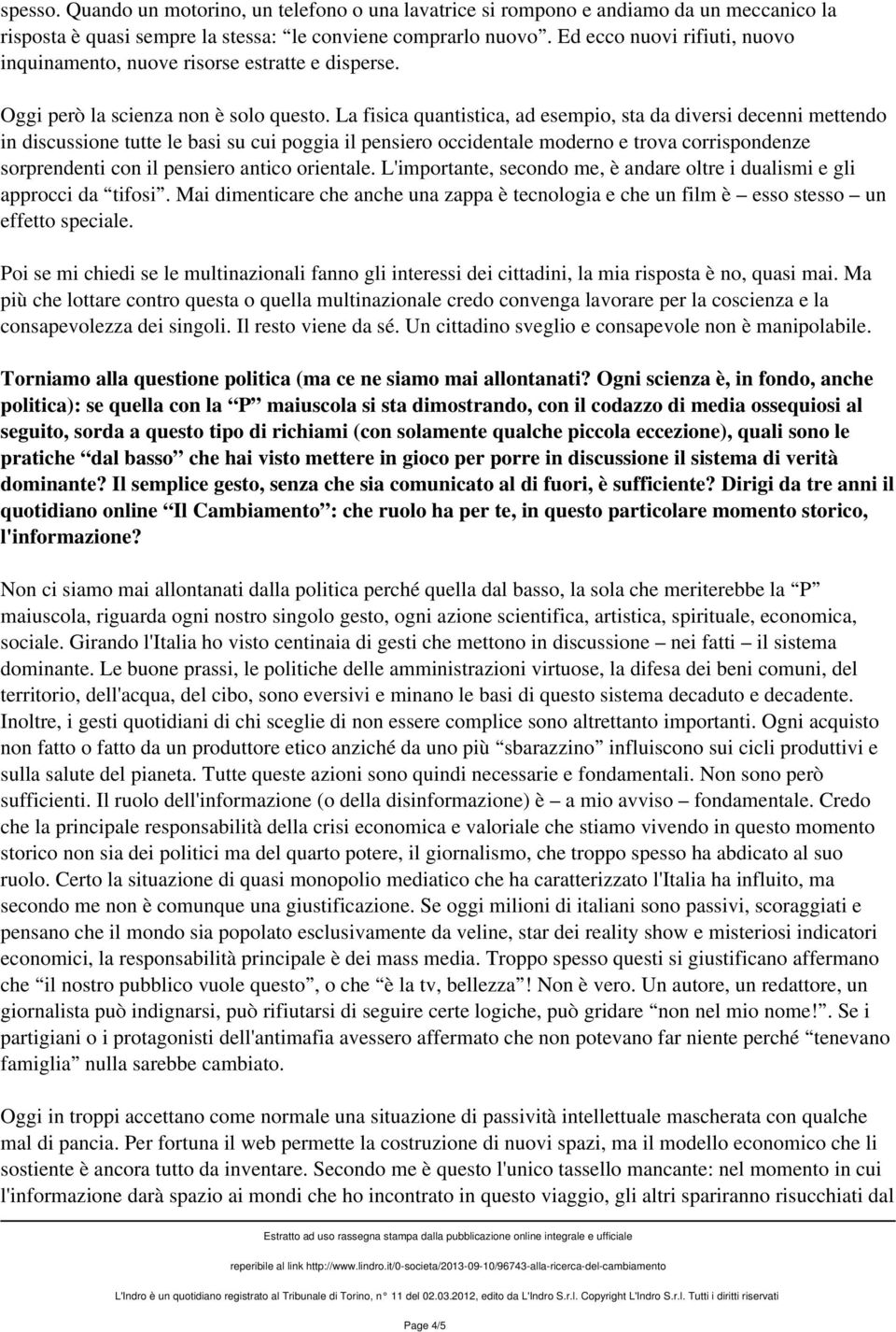 La fisica quantistica, ad esempio, sta da diversi decenni mettendo in discussione tutte le basi su cui poggia il pensiero occidentale moderno e trova corrispondenze sorprendenti con il pensiero