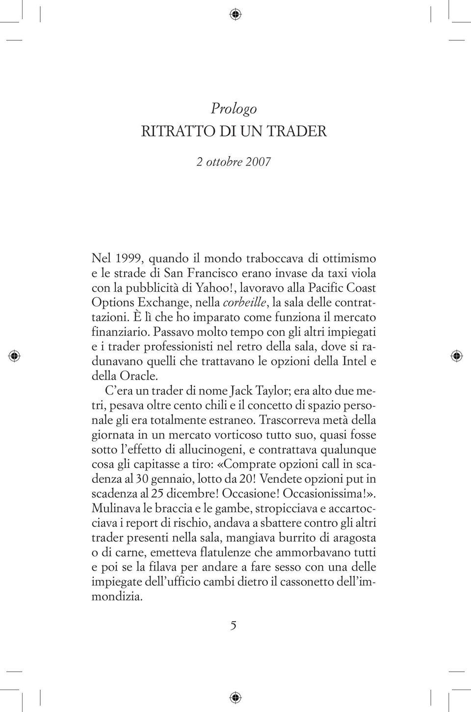 Passavo molto tempo con gli altri impiegati e i trader professionisti nel retro della sala, dove si radunavano quelli che trattavano le opzioni della Intel e della Oracle.