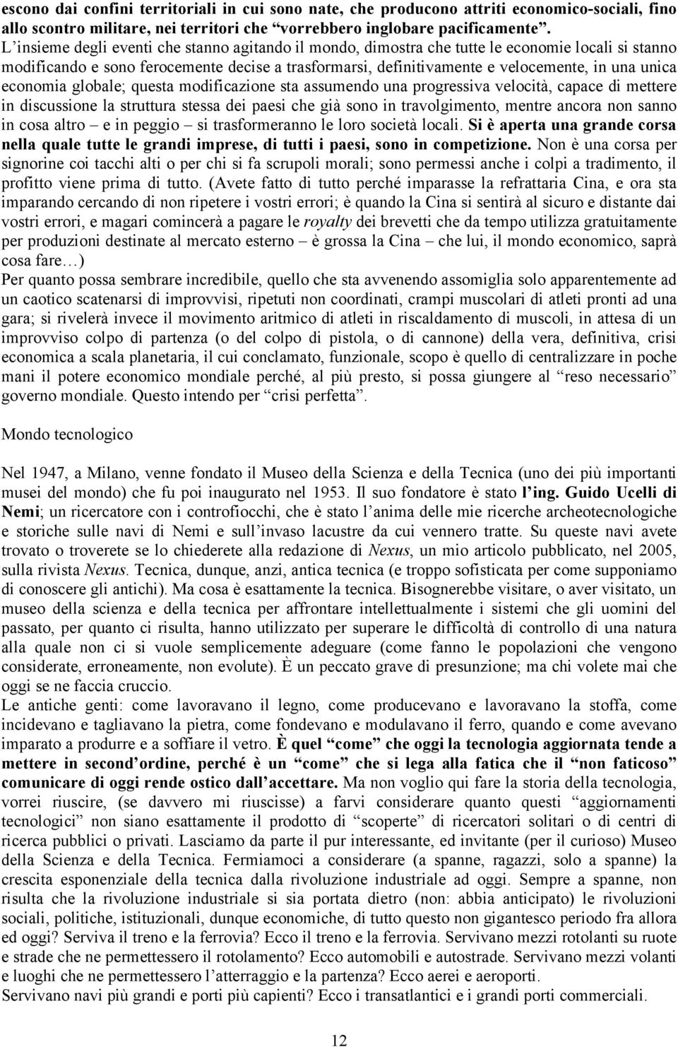 economia globale; questa modificazione sta assumendo una progressiva velocità, capace di mettere in discussione la struttura stessa dei paesi che già sono in travolgimento, mentre ancora non sanno in