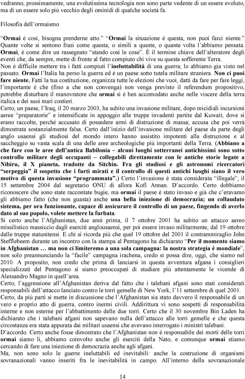 Quante volte si sentono frasi come questa; o simili a queste, o quante volte l abbiamo pensata. Ormai, è come dire un rassegnato stando così le cose.