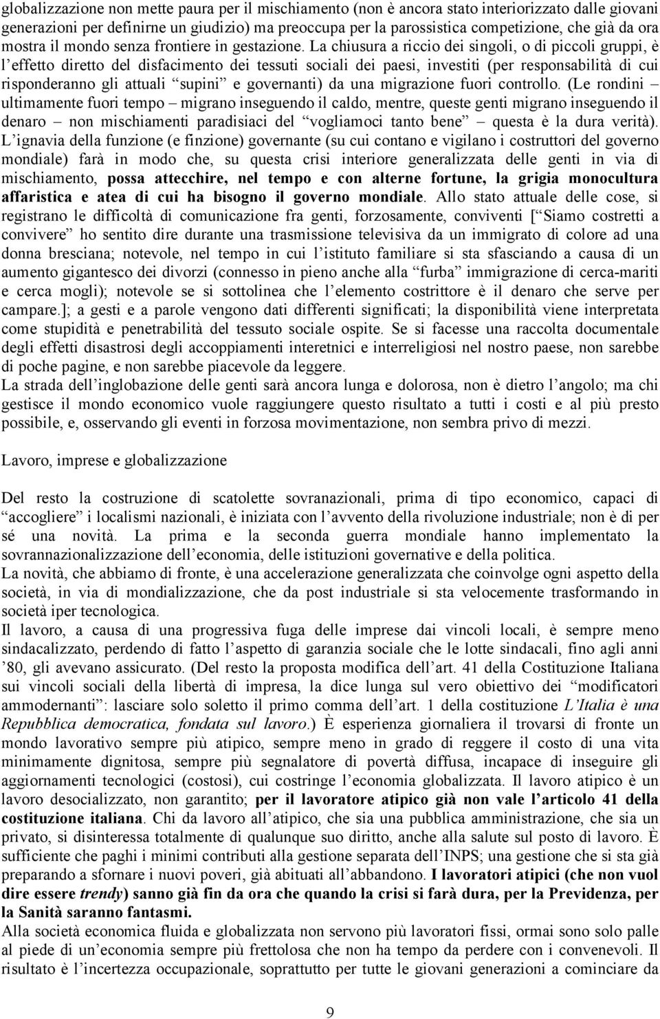 La chiusura a riccio dei singoli, o di piccoli gruppi, è l effetto diretto del disfacimento dei tessuti sociali dei paesi, investiti (per responsabilità di cui risponderanno gli attuali supini e