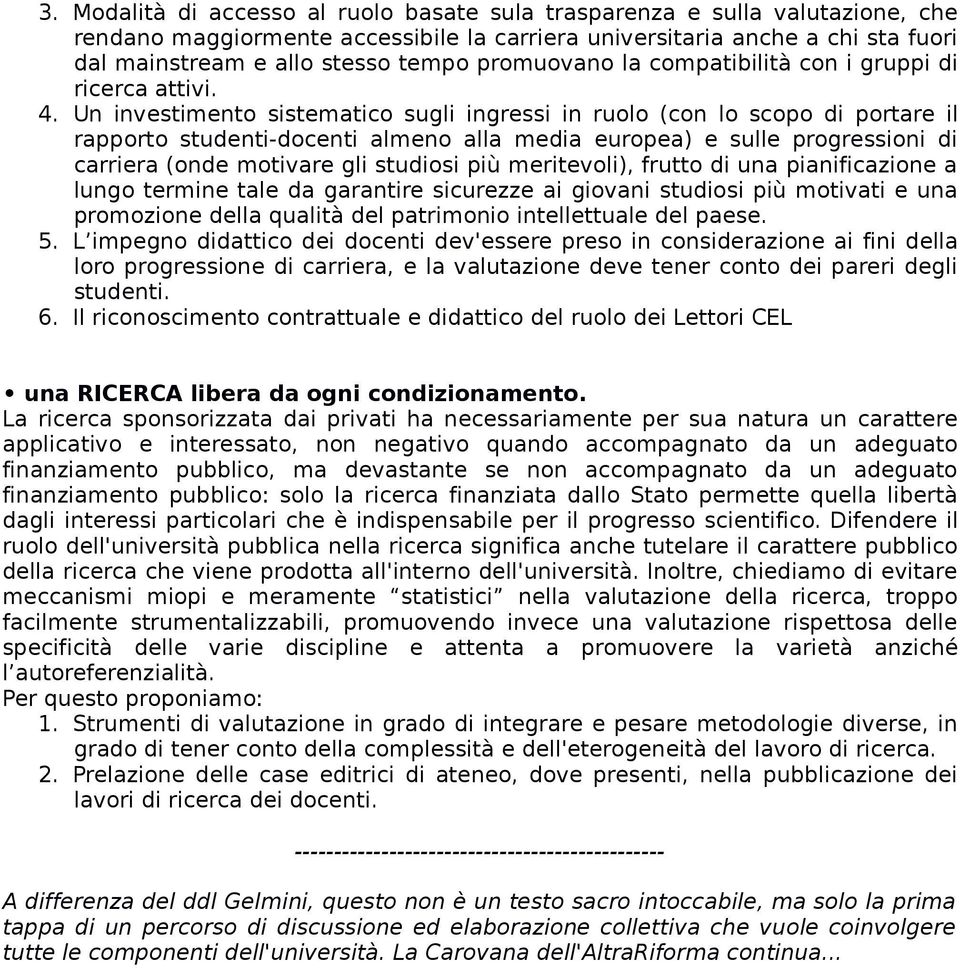 Un investimento sistematico sugli ingressi in ruolo (con lo scopo di portare il rapporto studenti-docenti almeno alla media europea) e sulle progressioni di carriera (onde motivare gli studiosi più