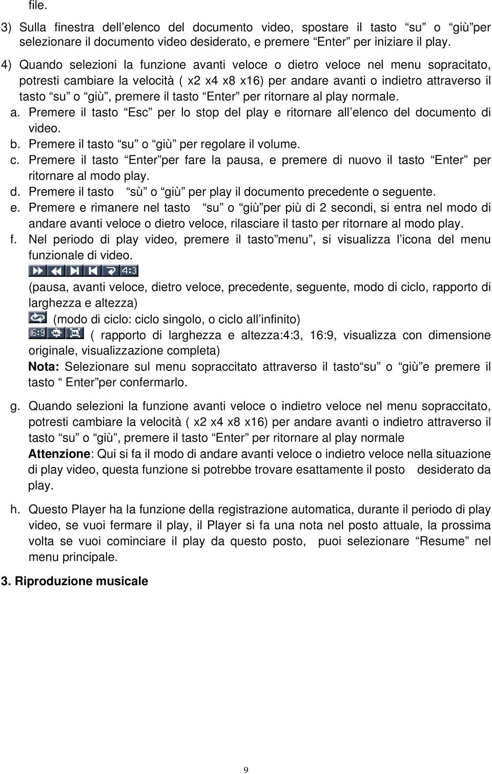 tasto Enter per ritornare al play normale. a. Premere il tasto Esc per lo stop del play e ritornare all elenco del documento di video. b. Premere il tasto su o giù per regolare il volume. c.