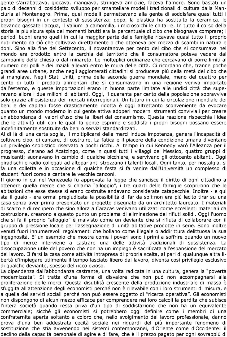 Prima, quei modelli permettevano alla gente di soddisfare quasi tutti i propri bisogni in un contesto di sussistenza; dopo, la plastica ha sostituito la ceramica, le bevande gassate l'acqua, il