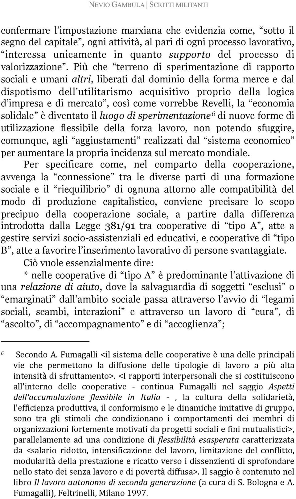 Più che terreno di sperimentazione di rapporto sociali e umani altri, liberati dal dominio della forma merce e dal dispotismo dell utilitarismo acquisitivo proprio della logica d impresa e di