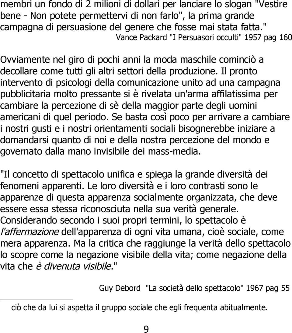 Il pronto intervento di psicologi della comunicazione unito ad una campagna pubblicitaria molto pressante si è rivelata un'arma affilatissima per cambiare la percezione di sè della maggior parte