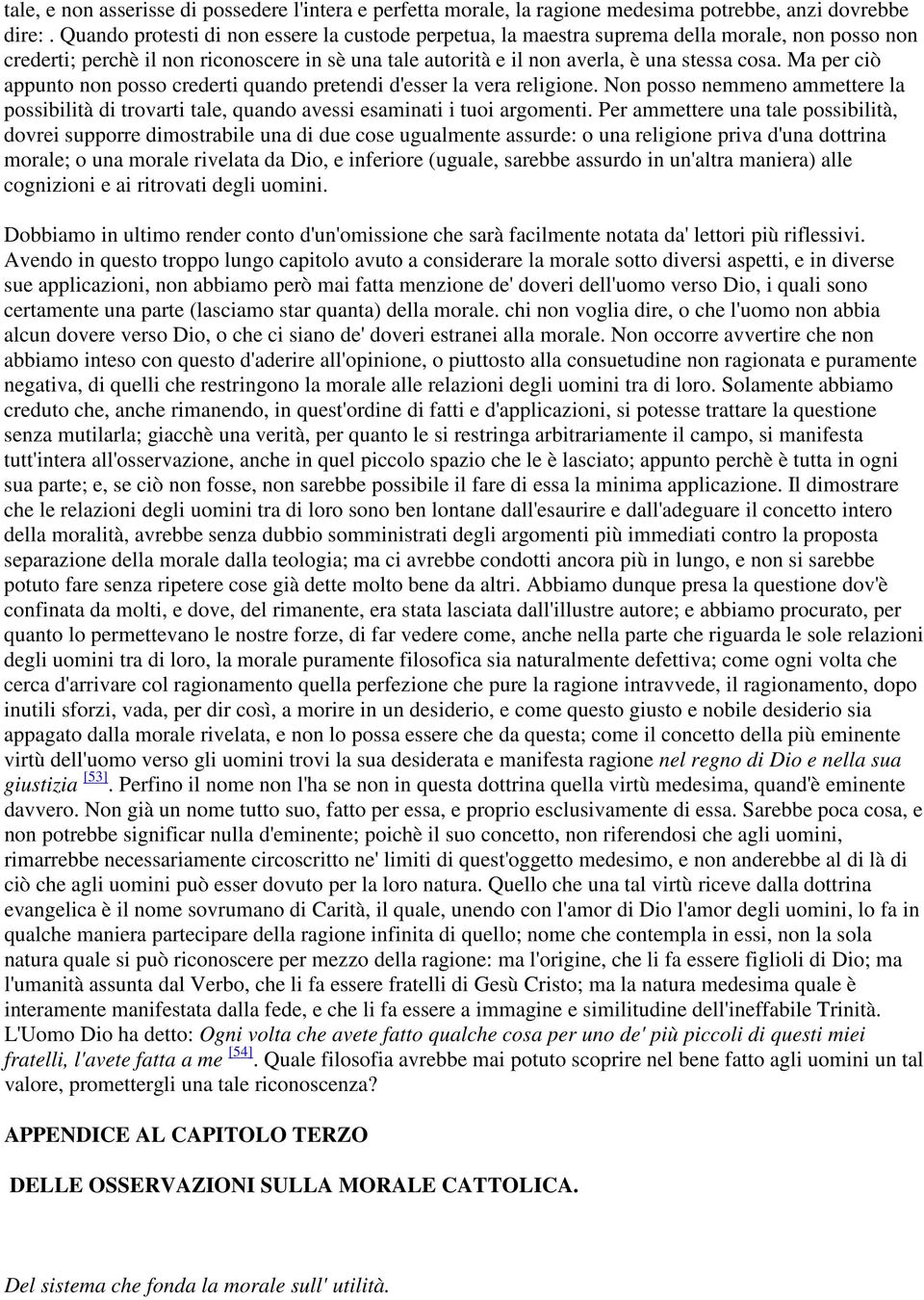 Ma per ciò appunto non posso crederti quando pretendi d'esser la vera religione. Non posso nemmeno ammettere la possibilità di trovarti tale, quando avessi esaminati i tuoi argomenti.