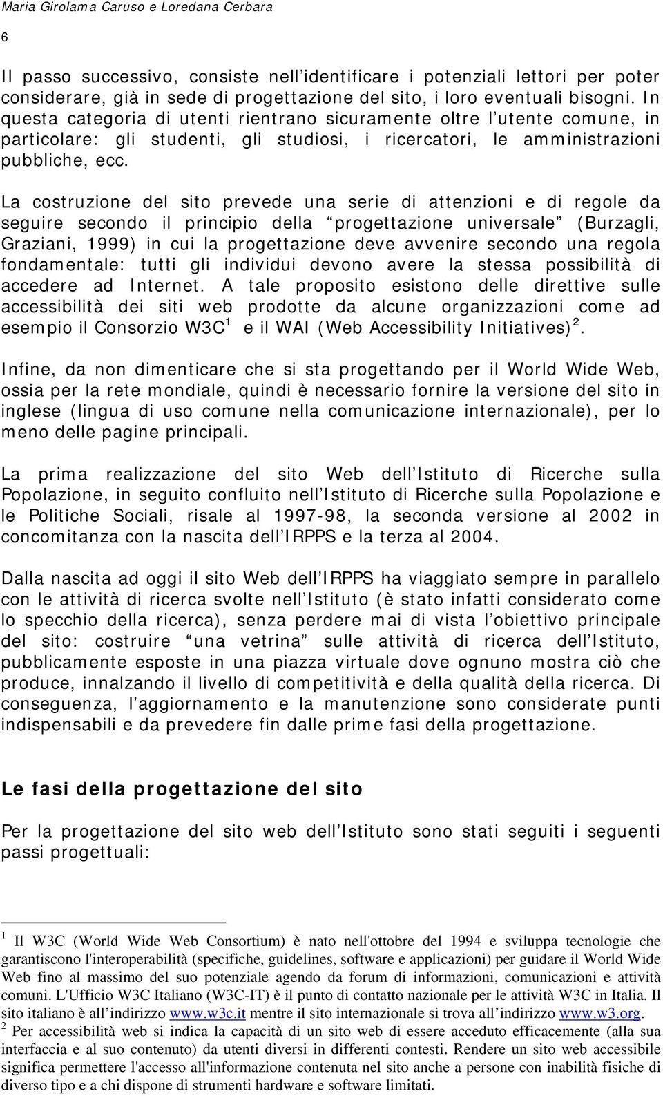 La costruzione del sito prevede una serie di attenzioni e di regole da seguire secondo il principio della progettazione universale (Burzagli, Graziani, 1999) in cui la progettazione deve avvenire