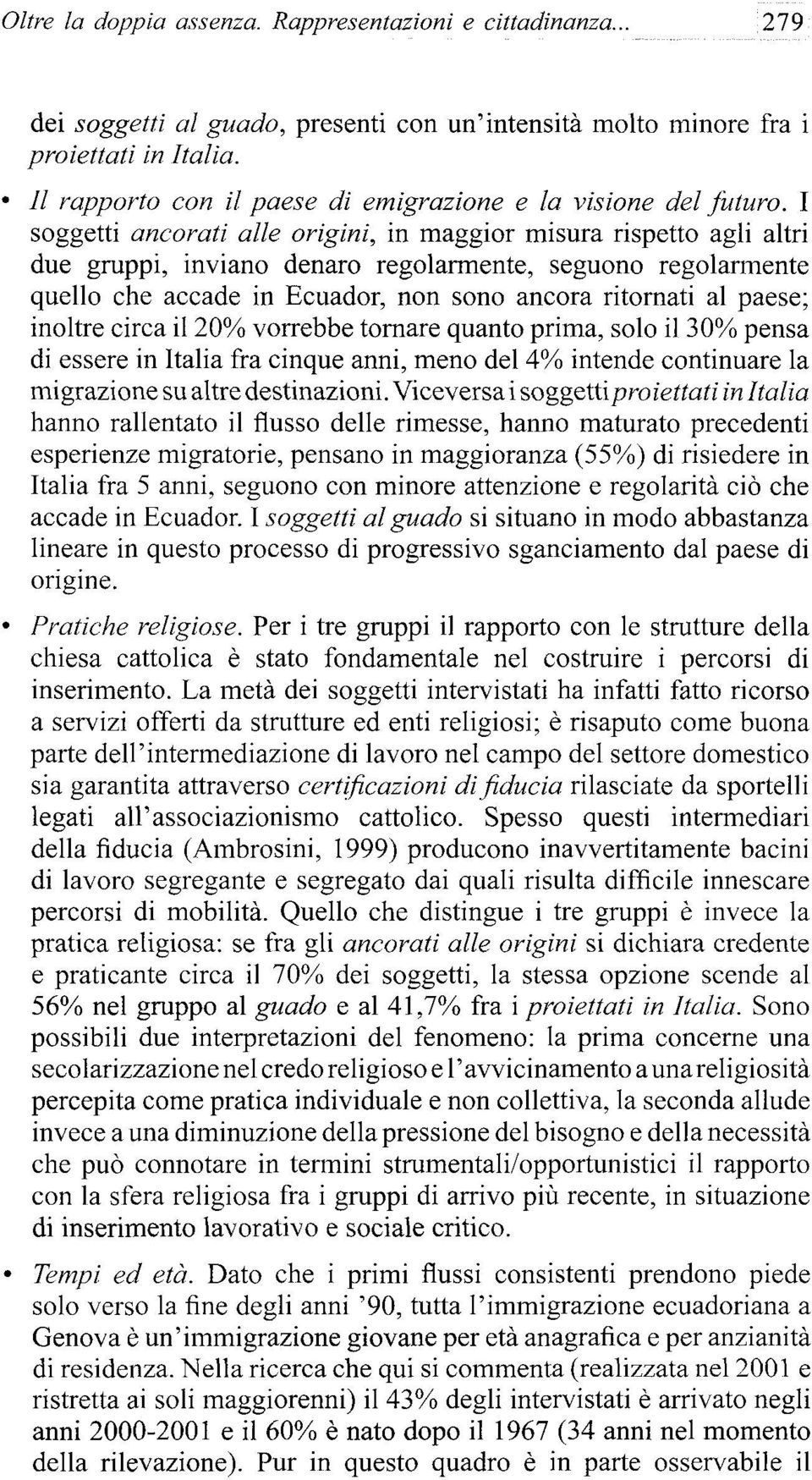 I soggetti ancorati alie origini, in maggior misura rispetto agli altri due gruppi, inviano denaro regularmente, seguono regularmente quello che accade in Ecuador, non sonó ancora ritornati al paese;