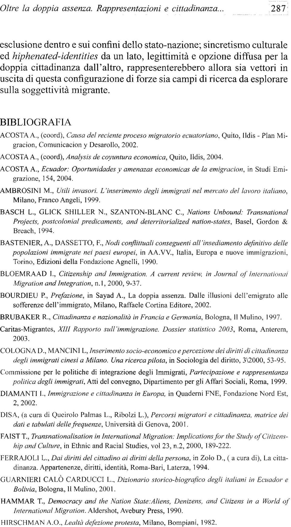 rappresenterebbero allora sia vettori in uscita di questa configurazione di forze sia campi di ricerca da esplorare sulla soggettivitá migrante. BIBLIOGRAFÍA AGOSTA A.