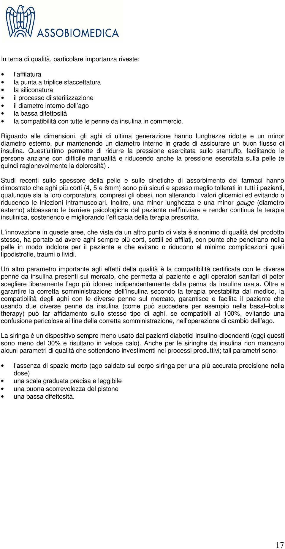 Riguardo alle dimensioni, gli aghi di ultima generazione hanno lunghezze ridotte e un minor diametro esterno, pur mantenendo un diametro interno in grado di assicurare un buon flusso di insulina.