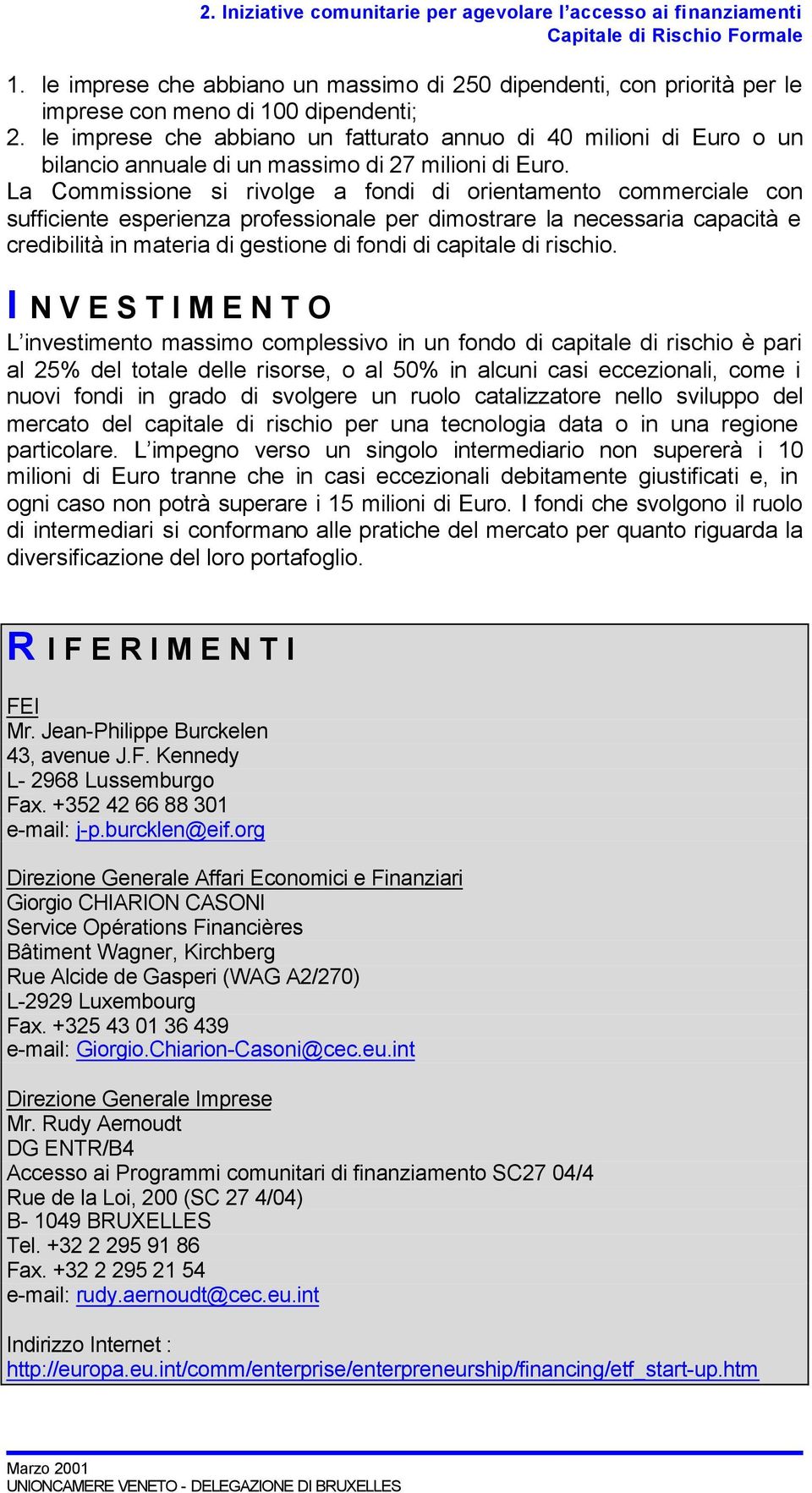 La Commissione si rivolge a fondi di orientamento commerciale con sufficiente esperienza professionale per dimostrare la necessaria capacità e credibilità in materia di gestione di fondi di capitale