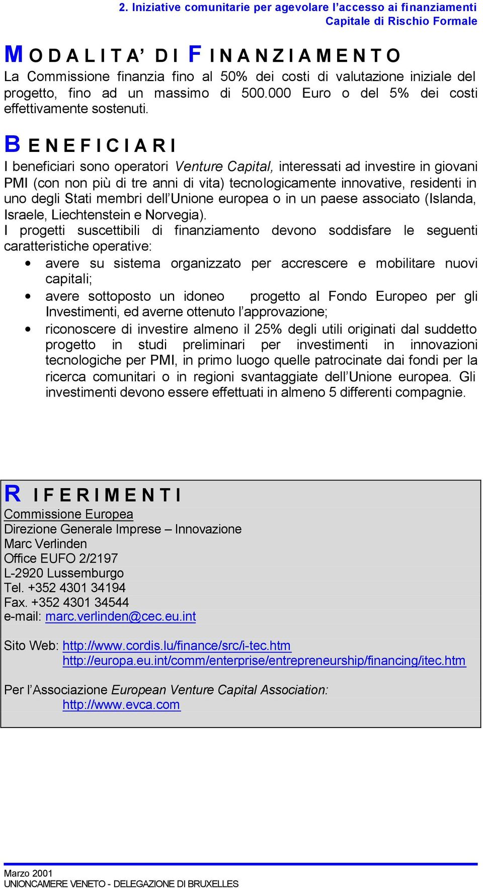 I beneficiari sono operatori Venture Capital, interessati ad investire in giovani PMI (con non più di tre anni di vita) tecnologicamente innovative, residenti in uno degli Stati membri dell Unione