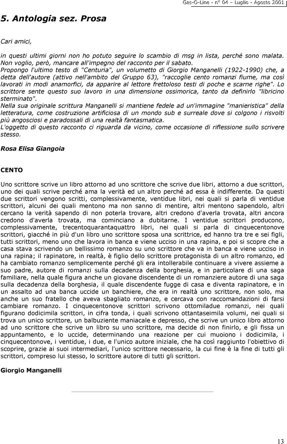 modi anamorfici, da apparire al lettore frettoloso testi di poche e scarne righe". Lo scrittore sente questo suo lavoro in una dimensione ossimorica, tanto da definirlo "libricino sterminato".