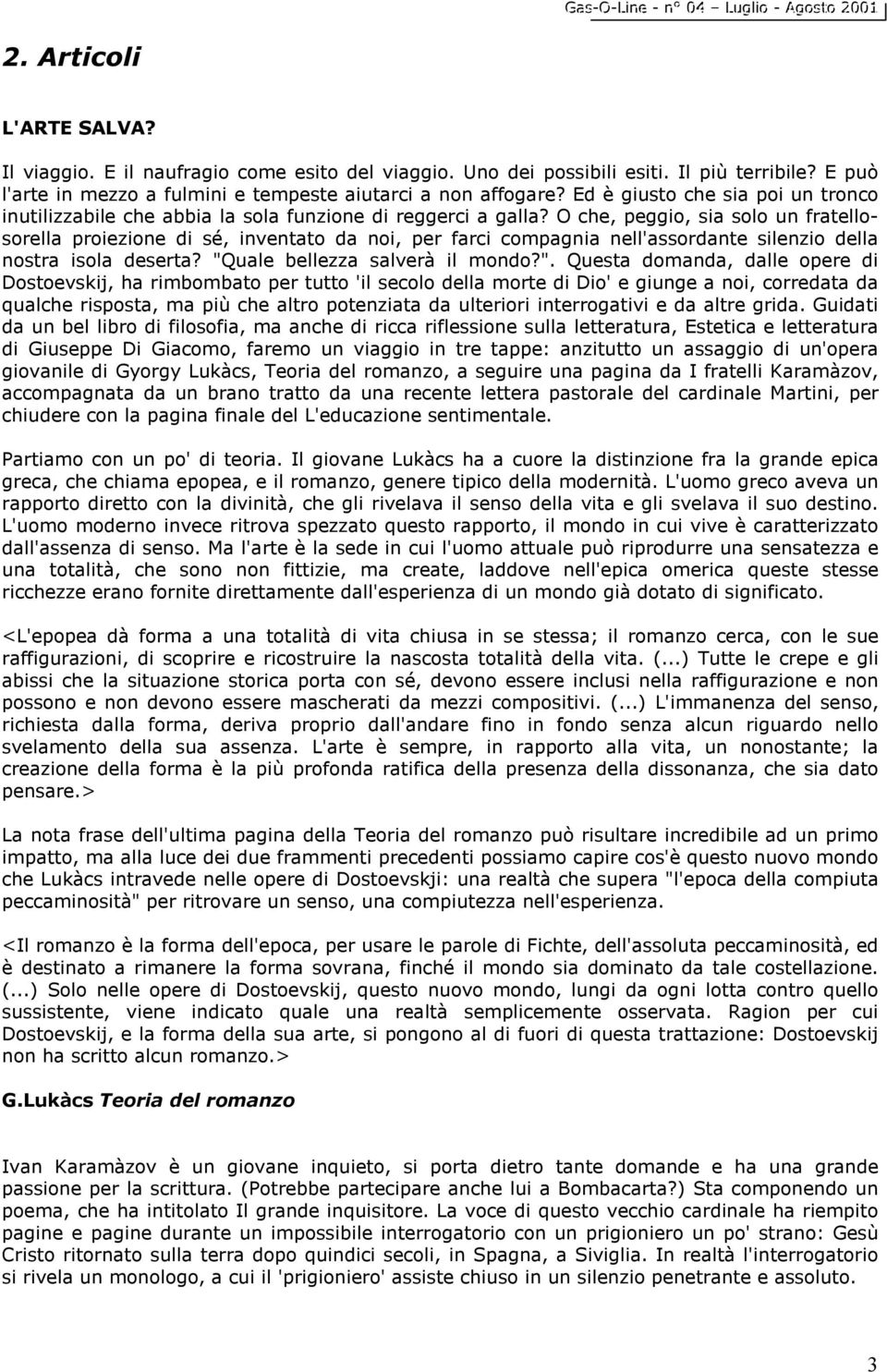 O che, peggio, sia solo un fratellosorella proiezione di sé, inventato da noi, per farci compagnia nell'assordante silenzio della nostra isola deserta? "Q