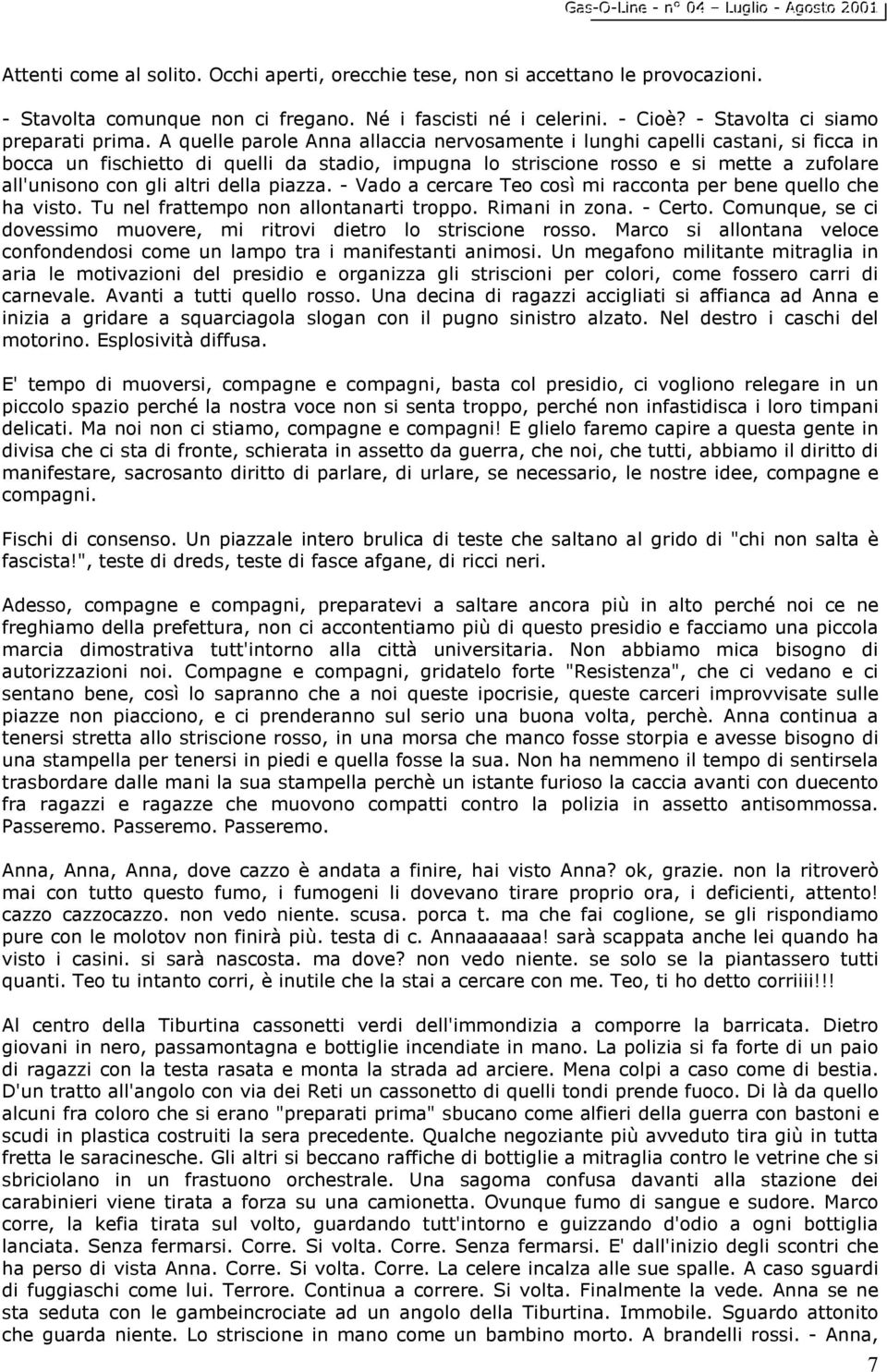 della piazza. - Vado a cercare Teo così mi racconta per bene quello che ha visto. Tu nel frattempo non allontanarti troppo. Rimani in zona. - Certo.