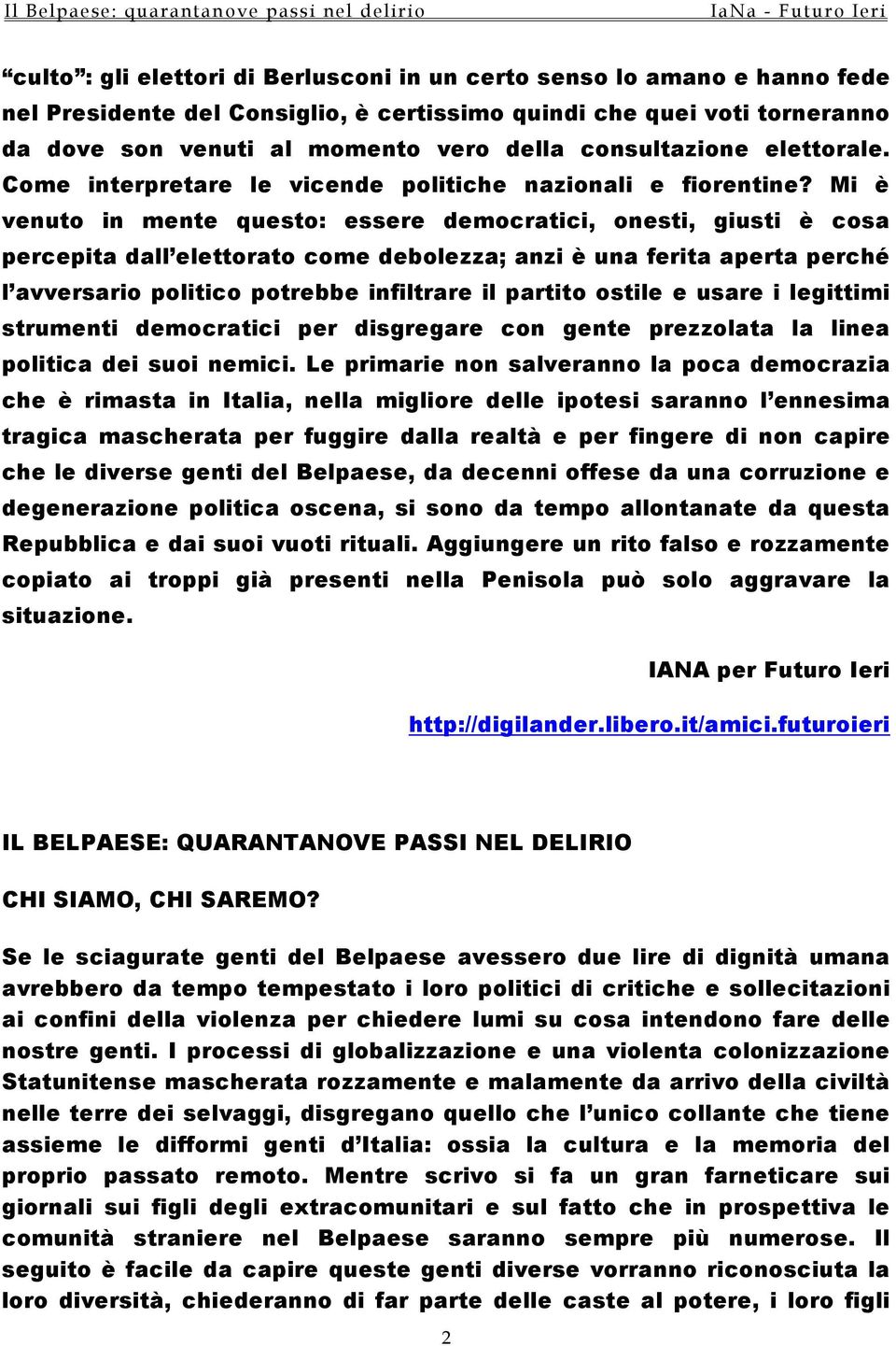 Mi è venuto in mente questo: essere democratici, onesti, giusti è cosa percepita dall elettorato come debolezza; anzi è una ferita aperta perché l avversario politico potrebbe infiltrare il partito