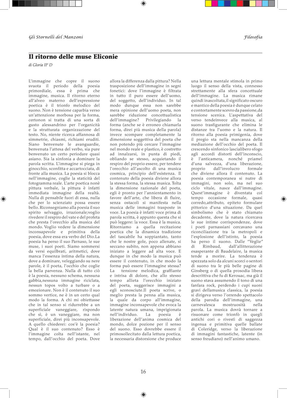 Non è tensione caparbia verso un attenzione morbosa per la forma, certonon si tratta di una sorta di gusto alessandrino per l organicità e la strutturata organizzazione del testo.