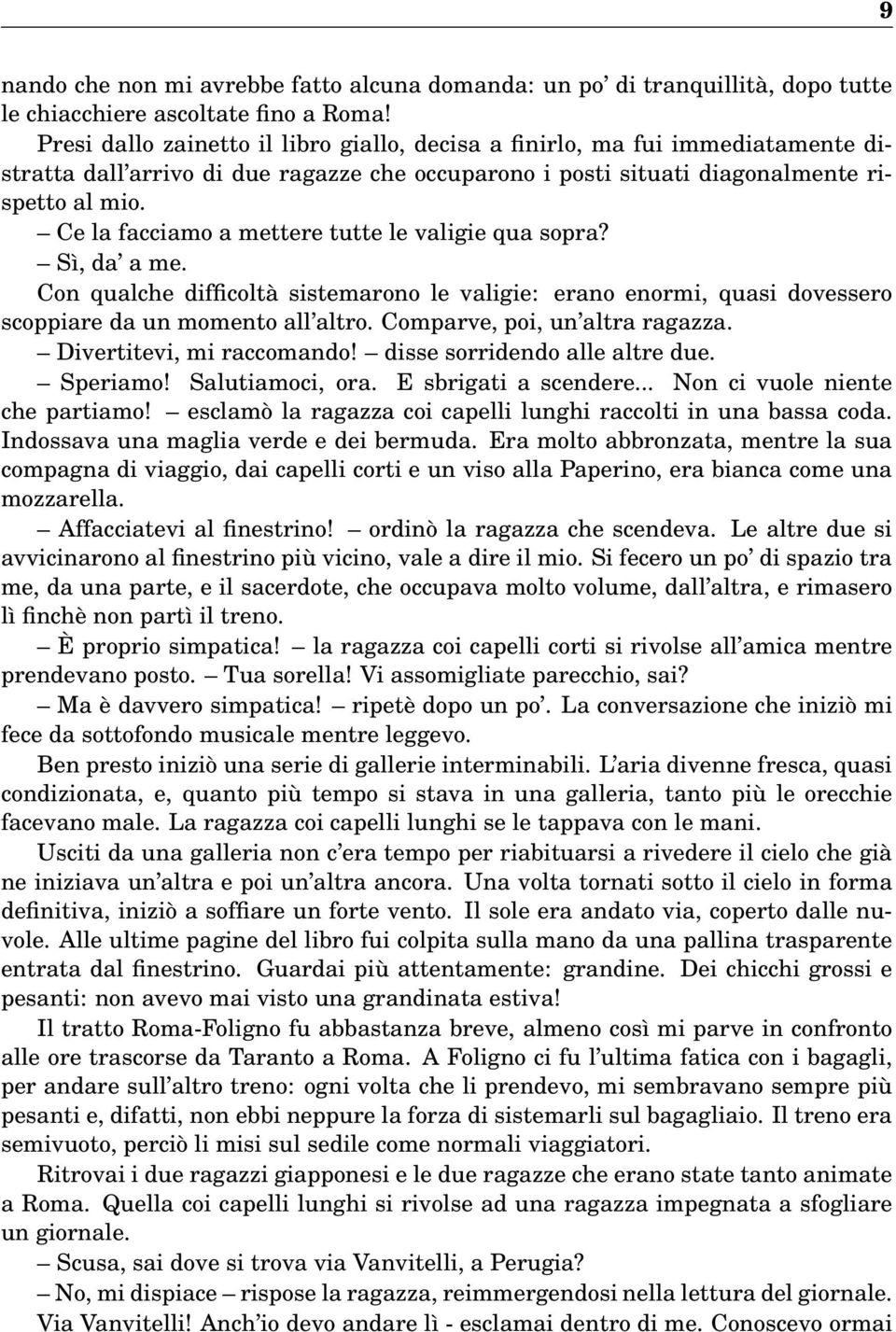 Ce la facciamo a mettere tutte le valigie qua sopra? Sì, da a me. Con qualche difficoltà sistemarono le valigie: erano enormi, quasi dovessero scoppiare da un momento all altro.