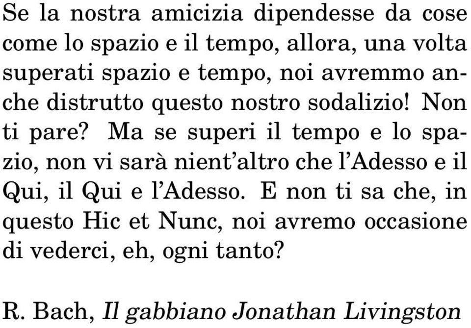 Ma se superi il tempo e lo spazio, non vi sarà nient altro che l Adesso e il Qui, il Qui e l Adesso.