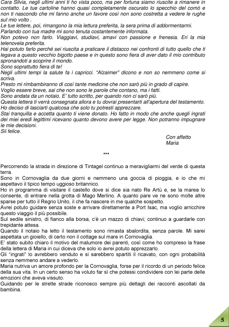 Le tue lettere, poi, rimangono la mia lettura preferita, la sera prima di addormentarmi. Parlando con tua madre mi sono tenuta costantemente informata. Non potevo non farlo.