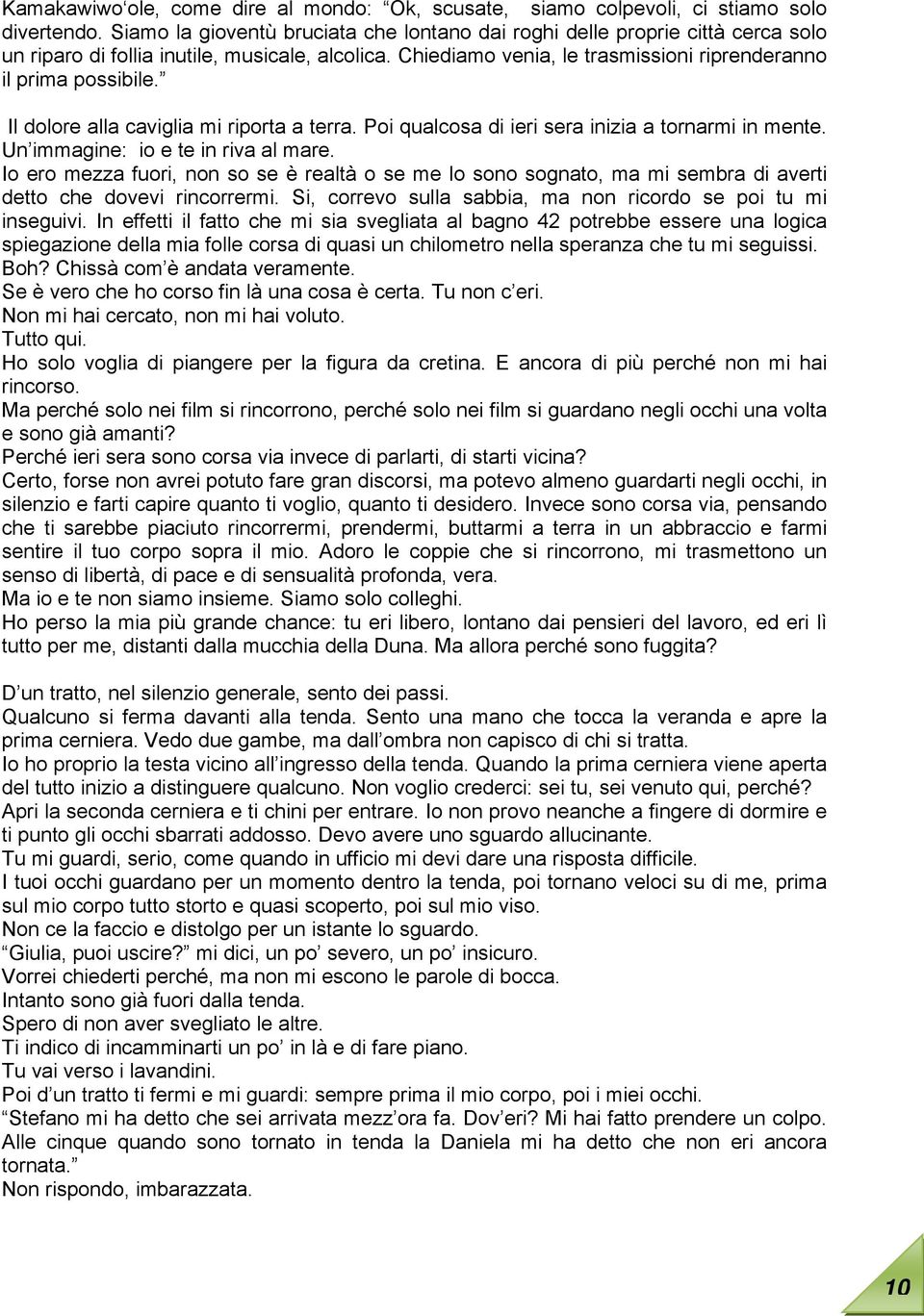 Il dolore alla caviglia mi riporta a terra. Poi qualcosa di ieri sera inizia a tornarmi in mente. Un immagine: io e te in riva al mare.