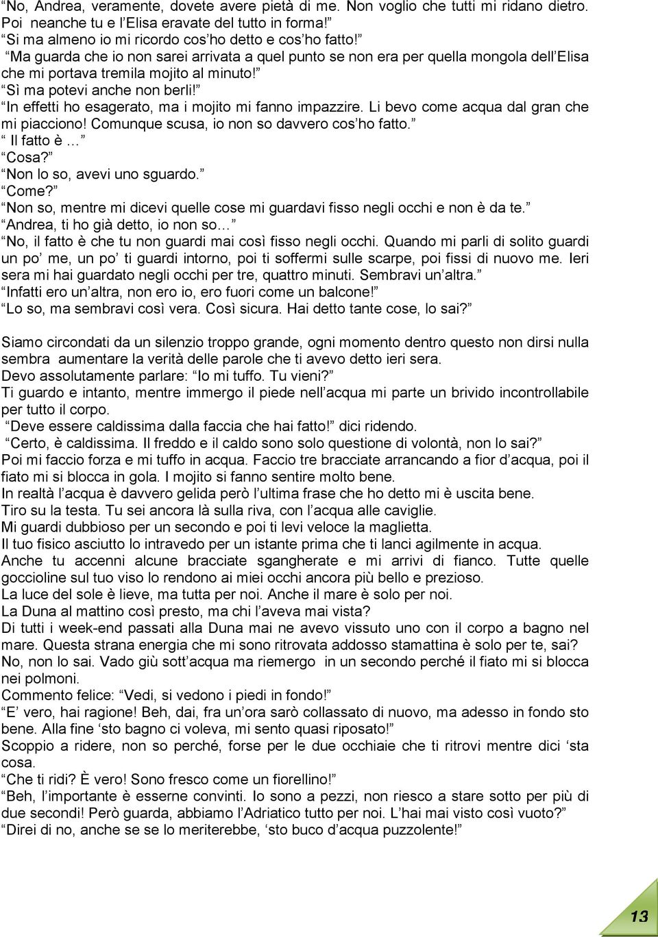 In effetti ho esagerato, ma i mojito mi fanno impazzire. Li bevo come acqua dal gran che mi piacciono! Comunque scusa, io non so davvero cos ho fatto. Il fatto è Cosa? Non lo so, avevi uno sguardo.