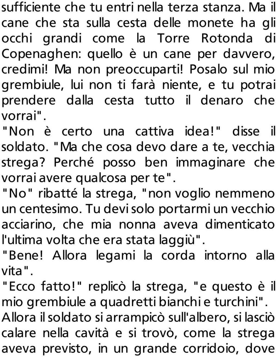 "Ma che cosa devo dare a te, vecchia strega? Perché posso ben immaginare che vorrai avere qualcosa per te". "No" ribatté la strega, "non voglio nemmeno un centesimo.