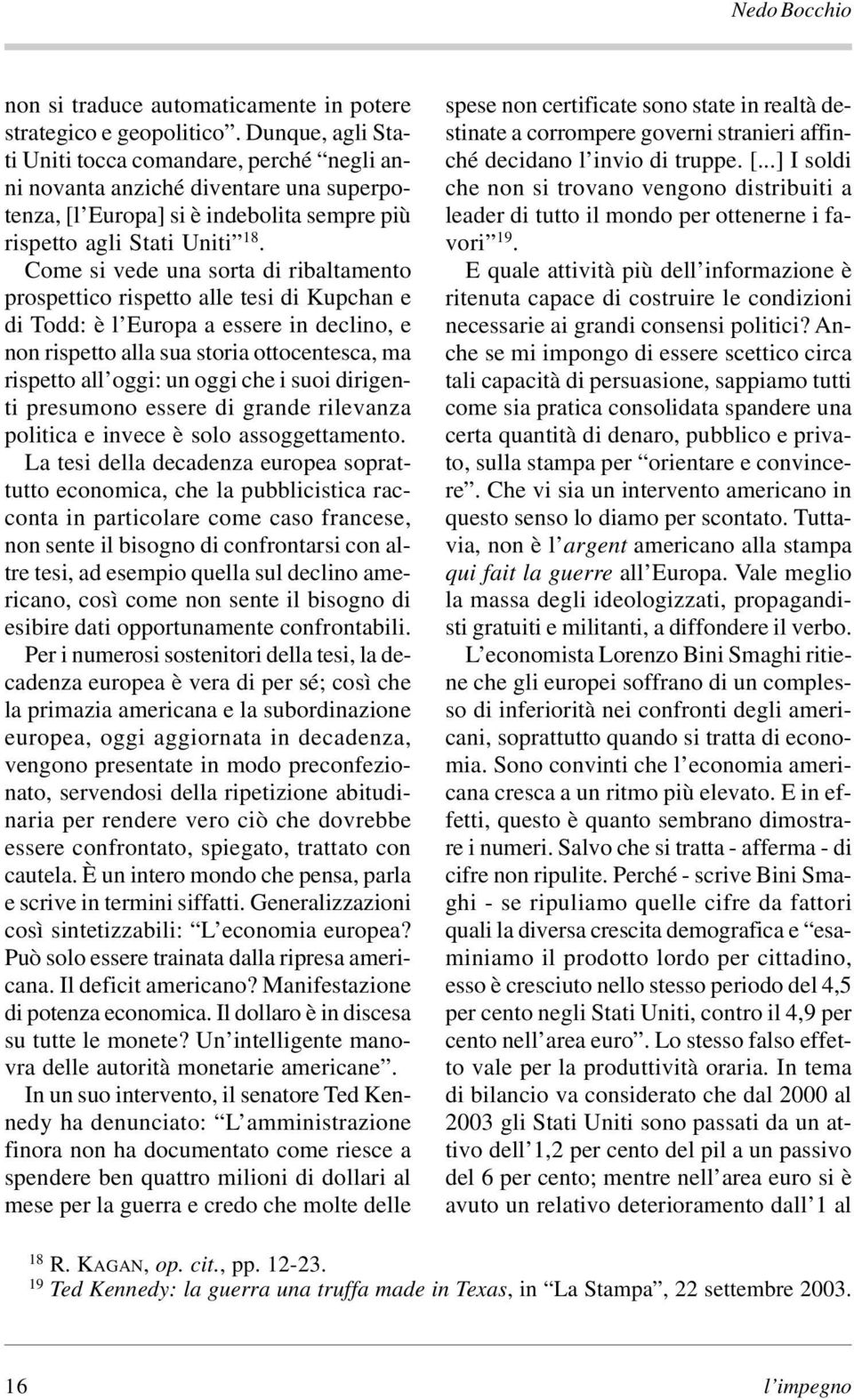 Come si vede una sorta di ribaltamento prospettico rispetto alle tesi di Kupchan e di Todd: è l Europa a essere in declino, e non rispetto alla sua storia ottocentesca, ma rispetto all oggi: un oggi