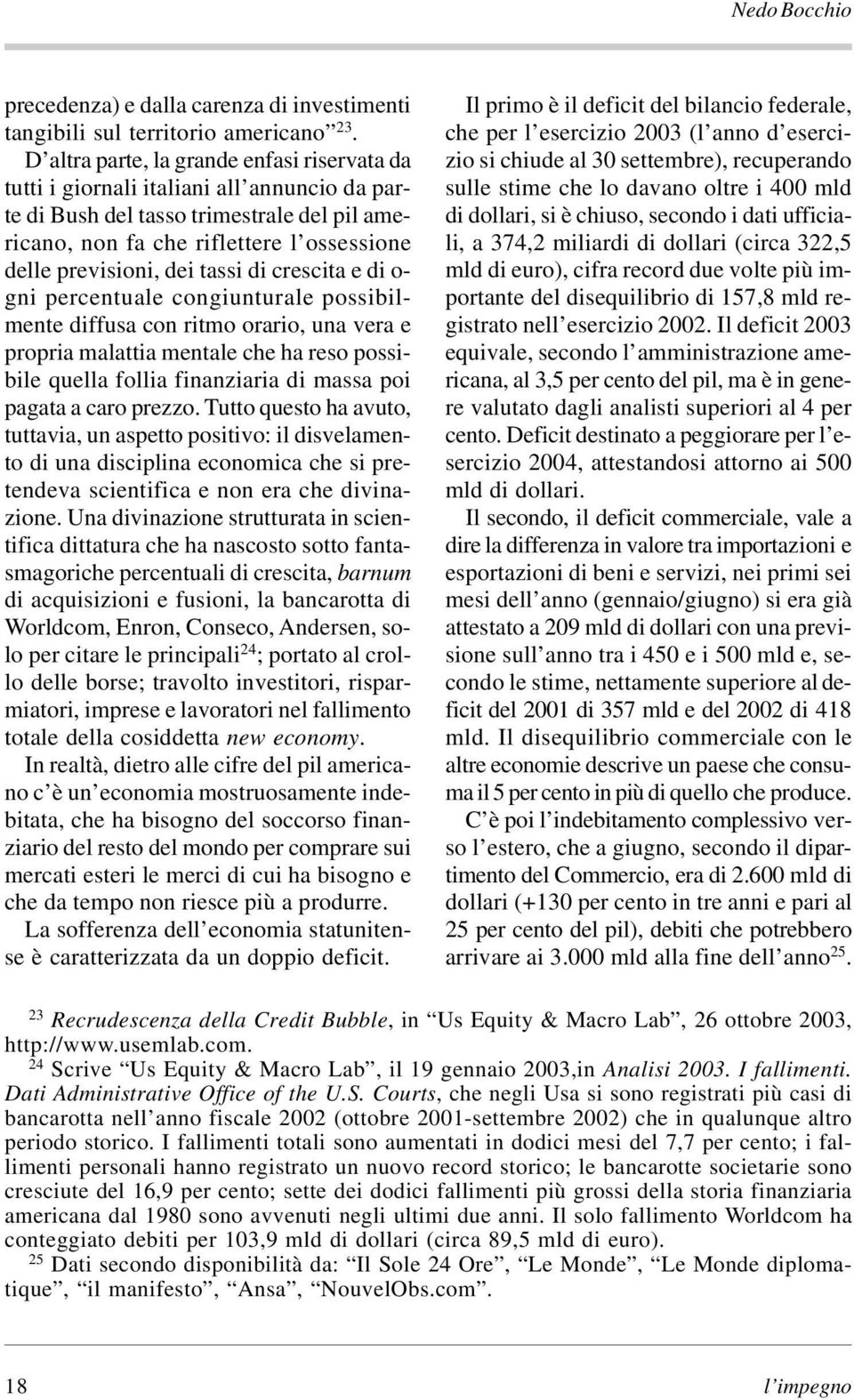 tassi di crescita e di o- gni percentuale congiunturale possibilmente diffusa con ritmo orario, una vera e propria malattia mentale che ha reso possibile quella follia finanziaria di massa poi pagata