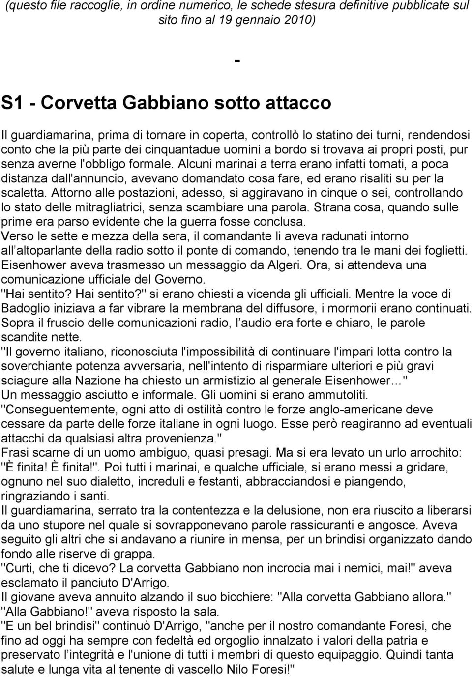 Alcuni marinai a terra erano infatti tornati, a poca distanza dall'annuncio, avevano domandato cosa fare, ed erano risaliti su per la scaletta.