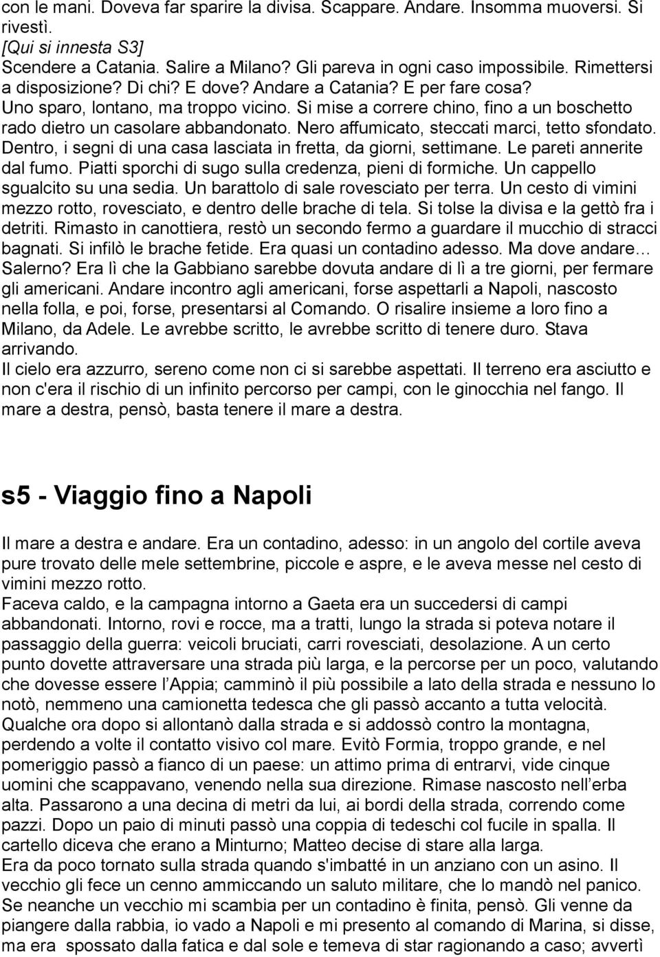 Nero affumicato, steccati marci, tetto sfondato. Dentro, i segni di una casa lasciata in fretta, da giorni, settimane. Le pareti annerite dal fumo.