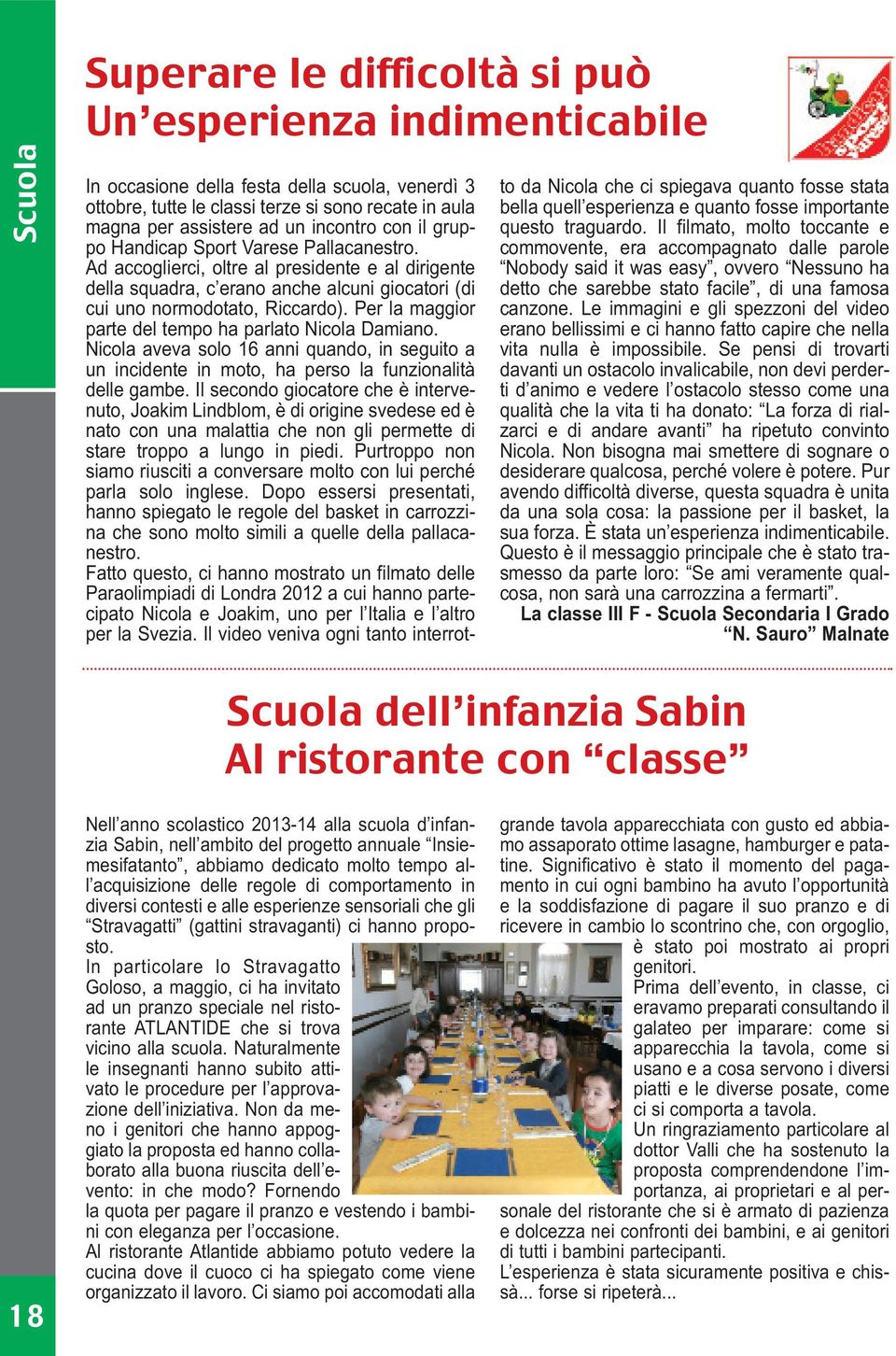 Per la maggior parte del tempo ha parlato Nicola Damiano. Nicola aveva solo 16 anni quando, in seguito a un incidente in moto, ha perso la funzionalità delle gambe.