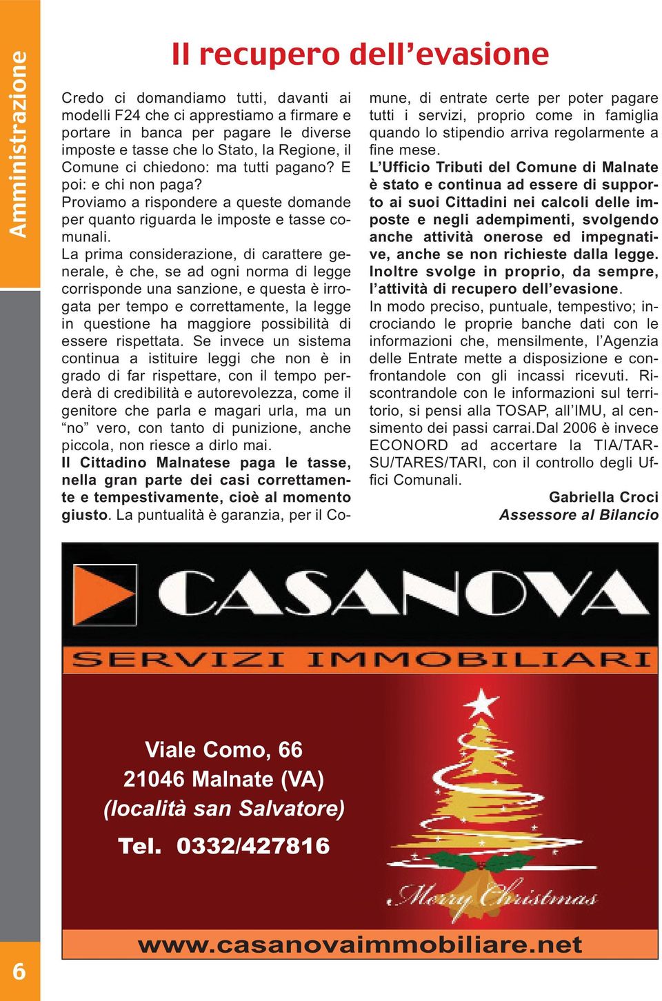 La prima considerazione, di carattere generale, è che, se ad ogni norma di legge corrisponde una sanzione, e questa è irrogata per tempo e correttamente, la legge in questione ha maggiore possibilità