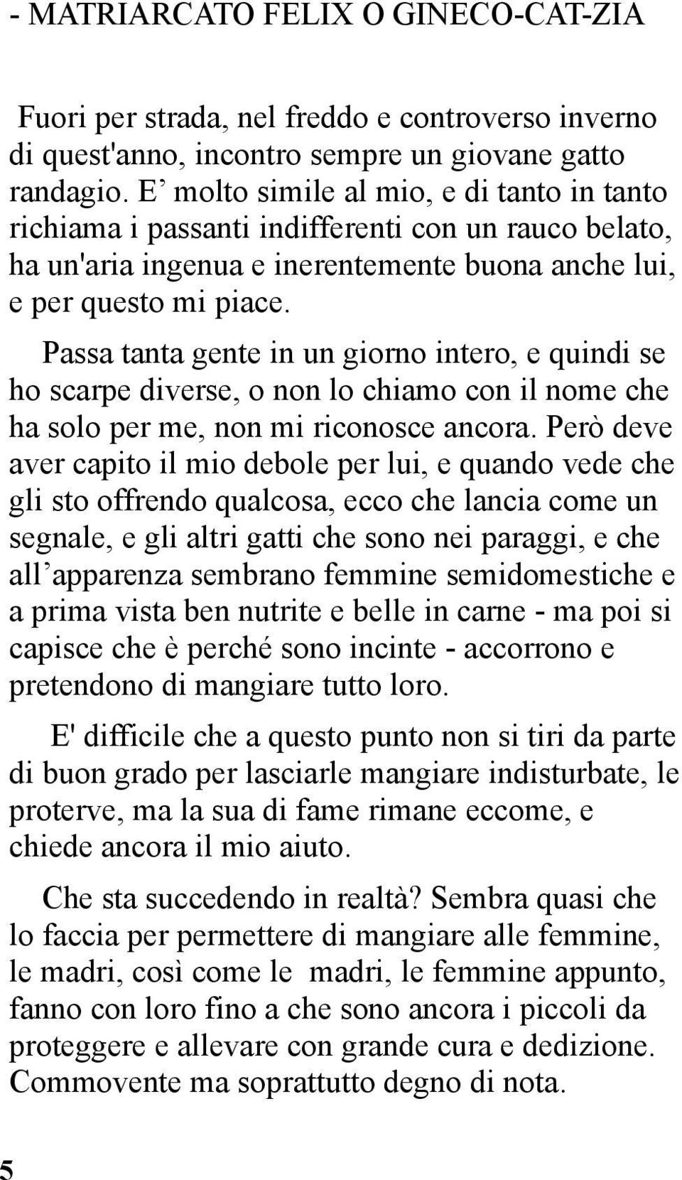 Passa tanta gente in un giorno intero, e quindi se ho scarpe diverse, o non lo chiamo con il nome che ha solo per me, non mi riconosce ancora.