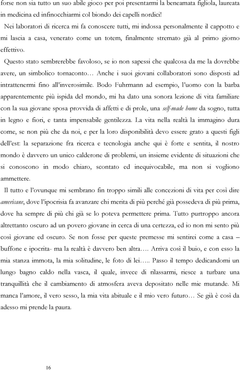 Questo stato sembrerebbe favoloso, se io non sapessi che qualcosa da me la dovrebbe avere, un simbolico tornaconto Anche i suoi giovani collaboratori sono disposti ad intrattenermi fino all