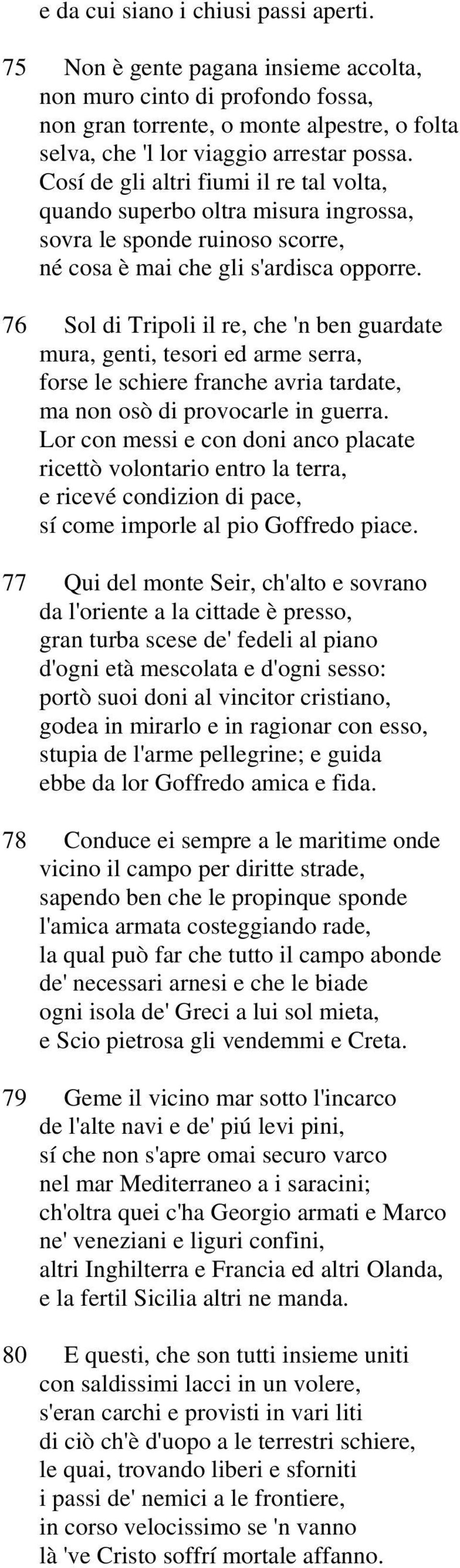 76 Sol di Tripoli il re, che 'n ben guardate mura, genti, tesori ed arme serra, forse le schiere franche avria tardate, ma non osò di provocarle in guerra.