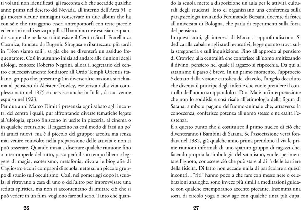 Il bambino ne è estasiato e quando scopre che nella sua città esiste il Centro Studi Fratellanza Cosmica, fondato da Eugenio Siragusa e ribattezzato più tardi in Non siamo soli, sa già che ne