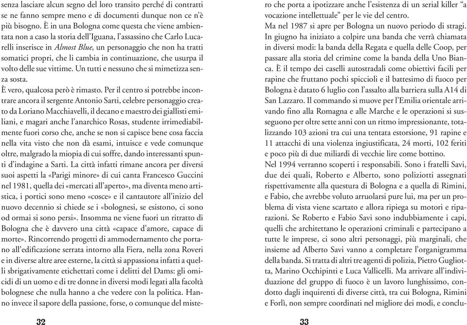 cambia in continuazione, che usurpa il volto delle sue vittime. Un tutti e nessuno che si mimetizza senza sosta. È vero, qualcosa però è rimasto.