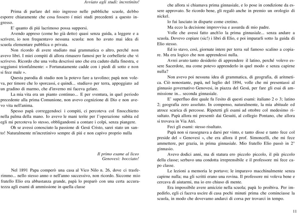 Avendo appreso (come ho già detto) quasi senza guida, a leggere e a scrivere, io non frequentavo nessuna scuola: non ho avuto mai idea di scuola elementare pubblica o privata.