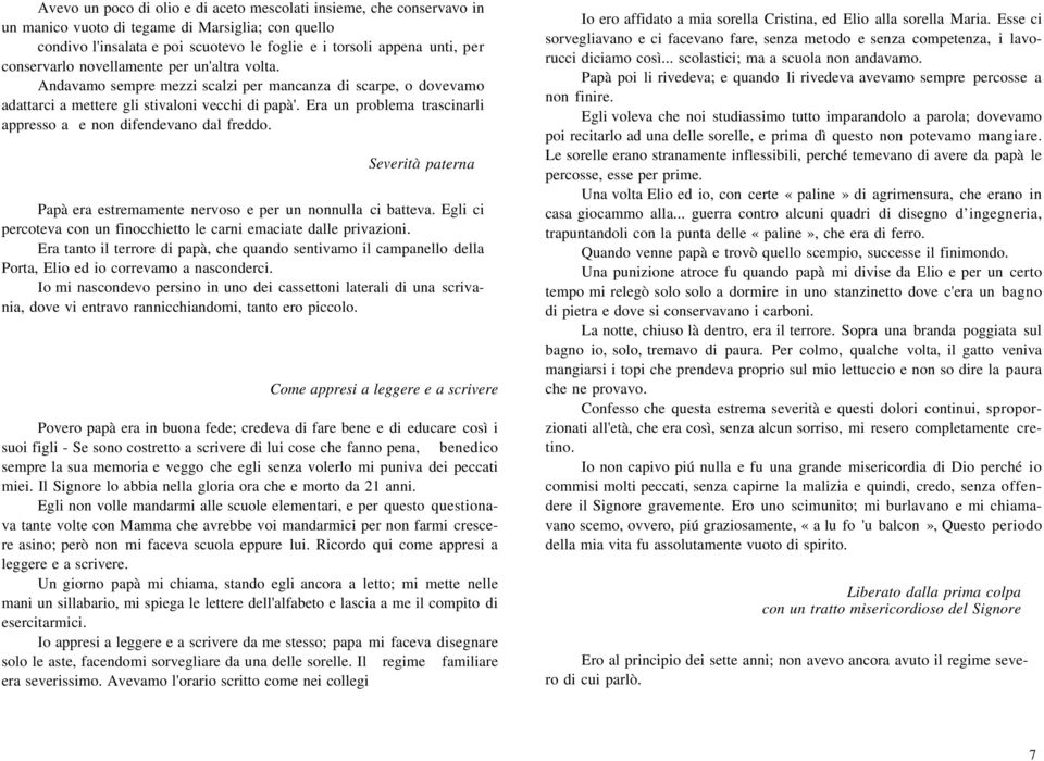 Era un problema trascinarli appresso a e non difendevano dal freddo. Severità paterna Papà era estremamente nervoso e per un nonnulla ci batteva.