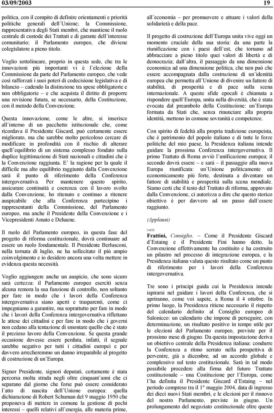 Voglio sottolineare, proprio in questa sede, che tra le innovazioni più importanti vi è l elezione della Commissione da parte del Parlamento europeo, che vede così rafforzati i suoi poteri di