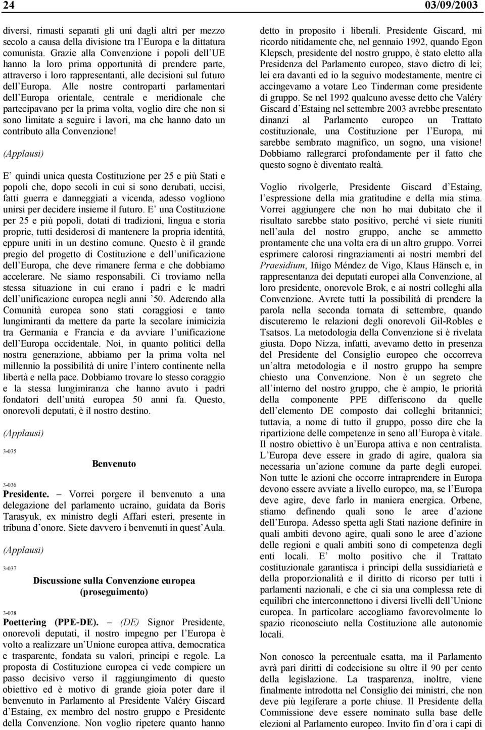 Alle nostre controparti parlamentari dell Europa orientale, centrale e meridionale che partecipavano per la prima volta, voglio dire che non si sono limitate a seguire i lavori, ma che hanno dato un